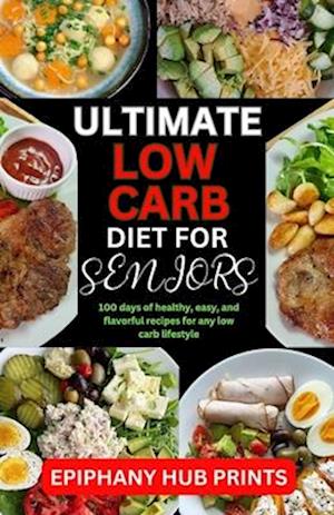 ULTIMATE LOW CARB DIET BOOK FOR SENIORS: 100 Days of Healthy, Easy, And Flavorful Recipes for Any Low Carb Lifestyle