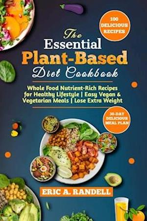 The Essential Plant-Based Diet Cookbook: Whole Food Nutrient-Rich Recipes for Healthy Lifestyle | Easy Vegan & Vegetarian Meals | Lose Extra Weight