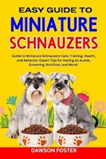 EASY GUIDE TO MINIATURE SCHNAUZERS: Guide to Miniature Schnauzers Care, Training, Health, and Behavior: Expert Tips for Raising an Aussie, Grooming, 