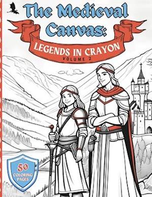 The Medieval Canvas: Legends in Crayon Volume 2: Discover Enchanted Castles and Dragon Lore in 50 Kid-Friendly Medieval Coloring Pages for Creative Pl