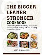 THE BIGGER LEANER STRONGER COOKBOOK : Eat your way to a better body: Recipes for building muscle, burning fat and boosting your overall health. 