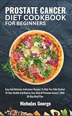 PROSTATE CANCER DIET COOKBOOK FOR BEGINNERS: Easy And Delicious Anticancer Recipes To Help You Take Control Of Your Health And Reduce Your Risk Of Pro