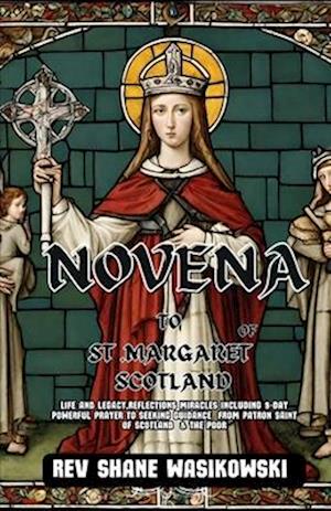 NOVENA TO ST .MARGARET OF SCOTLAND: Life and Legacy,Reflections Miracles including 9-Day Powerful Prayer to Seeking Guidance from Patron Saint of Sc