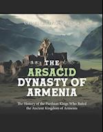 The Arsacid Dynasty of Armenia: The History of the Parthian Kings Who Ruled the Ancient Kingdom of Armenia 