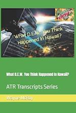 What D.E.W. You Think Happened In Hawaii?: ATR Transcripts Series 