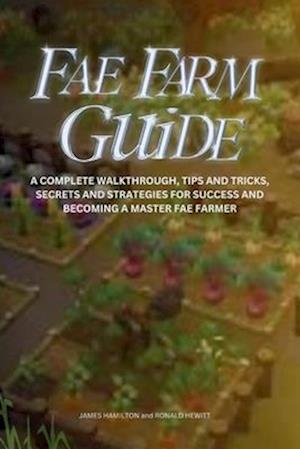 FAE FARM GUIDE: A Complete Walkthrough, Tips And Tricks, Secrets And Strategies For Success And Becoming A Master Fae Farmer