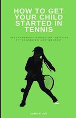 How to Get Your Child Started in Tennis: Tips for Parents Introducing Their Kids to the Greatest Lifetime Sport 