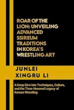 Roar of the Lion: Unveiling Advanced Ssireum Traditions in Korea's Wrestling Art: A Deep Dive into Techniques, Culture, and the Time-Honored Legacy of