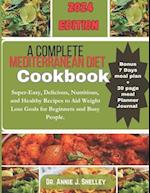 A Complete Mediterranean Diet Cookbook : Super-Easy, Delicious, Nutritious and Healthy Recipes to Aid Weight Loss Goals for Beginners and Busy People 