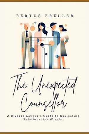 The Unexpected Counsellor.: A Divorce Lawyer's Strategies to Navigate Love and Avoid Heartbreak.