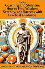 Coaching and Stoicism: How to Find Wisdom, Serenity, and Success with Practical Guidance: Because It Takes a Beastly Physique 