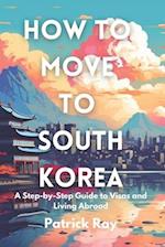 How to Move to South Korea: A Step-by-Step Guide to Visas and Living Abroad 