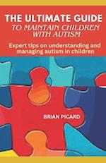 THE ULTIMATE GUIDE TO MAINTAIN CHILDREN WITH AUTISM: Expert tips on understanding and managing autism in children 