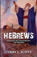 HEBREWS: POSSESSING THE FAITH TO BELIEVE THE IMPOSSIBLE 