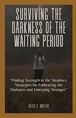 SURVIVING THE DARKNESS OF THE WAITING PERIOD: "Finding Strength in the Shadows: Strategies for Embracing the Darkness and Emerging Stronger" 