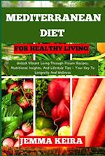 MEDITERRANEAN DIET FOR HEALTHY LIVING: Unlock Vibrant Living Through Proven Recipes, Nutritional Insights, And Lifestyle Tips - Your Key To Longevity 