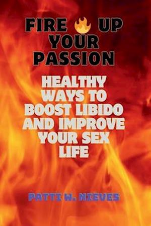 Fire Up Your Passion: Healthy Ways to Boost Libido and Improve Your Sex Life