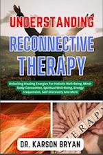 UNDERSTANDING RECONNECTIVE THERAPY: Unlocking The Mysteries Of The Soul To Uncover The Power Within, Navigate Techniques, Embrace Healing And Self-Dis