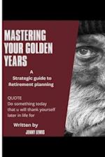 MASTERING YOUR GOLDEN YEARS : A strategic guide to retirement planning 