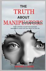 THE TRUTH ABOUT MANIPULATORS: How to defend yourself from emotional manipulative people and take control of your life. 