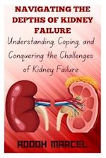 NAVIGATING THE DEPTHS OF KIDNEY FAILURE: Understanding, Coping, and Conquering the Challenges of Kidney Failure 