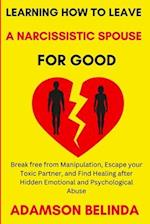 Learning How to Leave a Narcissistic Spouse for Good: Break free from Manipulation, Escape your Toxic Partner, and Find Healing after Hidden Emotional