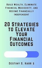 20 Strategies to Elevate Your Financial Outcomes: Build Wealth, Eliminate Financial Mediocrity, and Become Financially Independent 