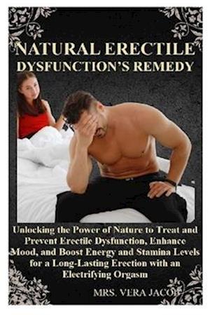 NATURAL ERECTILE DYSFUNCTION'S REMEDY: Unlocking the Power of Nature to Treat and Prevent Erectile Dysfunction, Enhance Mood, and Boost Energy and Sta