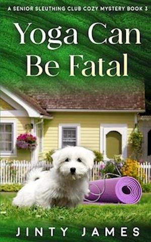 Yoga Can Be Fatal: A Senior Sleuthing Club Cozy Mystery - Book 3