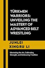 Türkmen Warriors: Unveiling the Mastery of Advanced Belt Wrestling: Mastering the Art, Cultivating Strength, and Embracing Tradition 