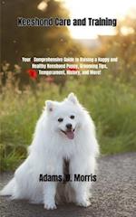 Keeshond Care and Training : Your Comprehensive Guide to Raising a Happy and Healthy Keeshond Puppy, Grooming Tips, Temperament, History, and More!