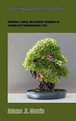 Mastering Japanese Maple Bonsai : Cultivation, Pruning, and Aesthetic Techniques for Stunning Acer Palmatum Bonsai Trees 
