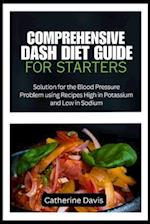COMPREHENSIVE DASH DIET GUIDE FOR STARTERS: Solution for the Blood Pressure Problem using Recipes High in Potassium and Low in Sodium 
