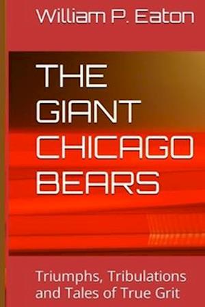 THE GIANT CHICAGO BEARS : Triumphs, Tribulations and Tales of True Grit