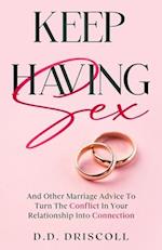 Keep Having Sex: And Other Marriage Advice To Turn The Conflict In Your Relationship Into Connection 