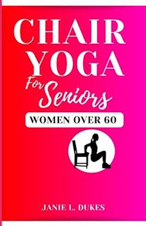 Chair yoga for seniors, women over 60 : Serene Movement for Women 60+. To their Elevate Well-being and Embrace Joy.