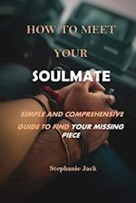HOW TO MEET YOUR SOULMATE: Simple and Comprehensive Guide to Find Your Missing Piece 