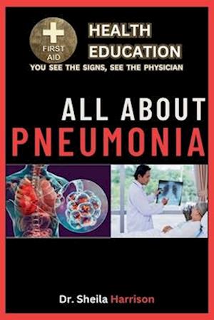 All About Pneumonia: Pneumonia: Symptoms, Causes, Diagnosis, Types, Treatment, Medications, Prevention & Control, Management