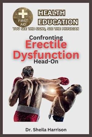 Confronting Erectile Dysfunction Head-on : Symptoms, Causes, Diagnosis, Treatment, Medications, Prevention & Control, Management