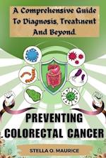 PREVENTING COLORECTAL CANCER: A Comprehensive Guide to Diagnosis, Treatment and Beyond. 