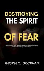 Destroying the Spirit of Fear : Overcoming Fear, Panic, Depression, Anxiety and Receiving Total Freedom and Perfect Peace through Faith and Prayers 