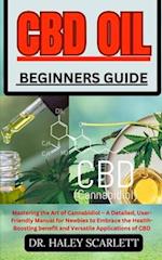 CBD OIL BEGINNERS GUIDE: Mastering the Art of Cannabidiol - A Detailed, User-Friendly Manual for Newbies to Embrace the Health-Boosting benefit and Ve