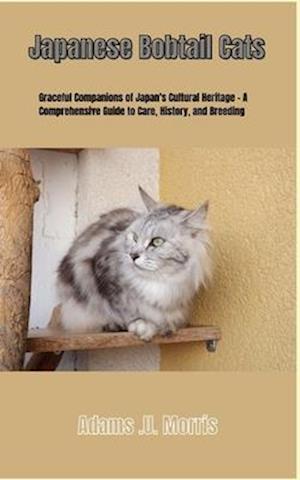 Japanese Bobtail Cats : Graceful Companions of Japan's Cultural Heritage - A Comprehensive Guide to Care, History, and Breeding