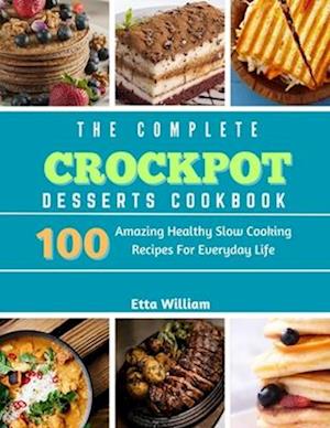 The Complete Crockpot Desserts Cookbook : 100 Amazing Healthy Slow Cooking Recipes For Everyday Life