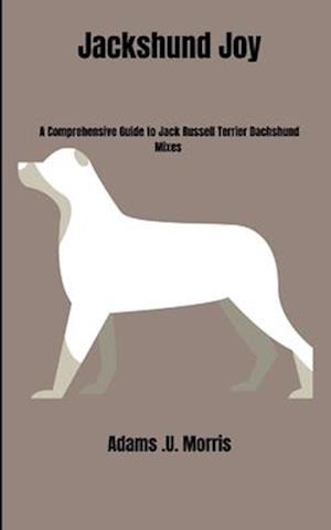 Jackshund Joy : A Comprehensive Guide to Jack Russell Terrier Dachshund Mixes