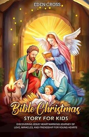 Bible Christmas Story for Kids: Discovering Jesus' Heartwarming Journey of Love, Miracles, and Friendship for Young Hearts