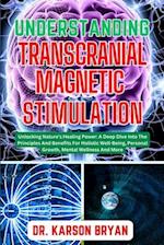 UNDERSTANDING TRANSCRANIAL MAGNETIC STIMULATION: Mastering The Art Of Science For Emerging Trends For Optimal Brain Health, Potential Benefits, Therap