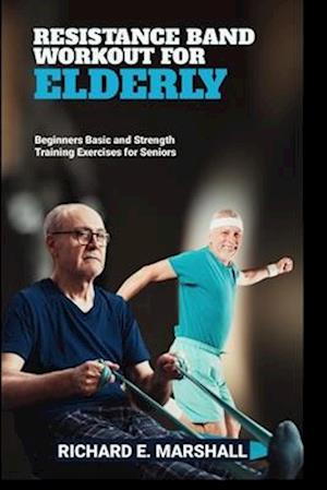 RESISTANCE BAND WORKOUT FOR ELDERLY: BEGINNERS BASIC AND STRENGTH TRAINING EXERCISES FOR SENIORS