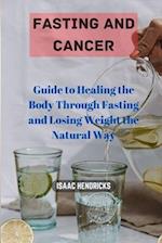 FASTING AND CANCER: Guide to Healing the Body Through Fasting and Losing Weight the Natural Way 