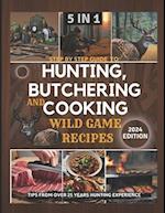 STEP BY STEP GUIDE TO HUNTING, BUTCHERING AND COOKING WILD GAME RECIPES 2024: THE COMPREHENSIVE TEXT ON IDENTIFYING GAME TRACKS AND OTHER TECHNIQUES F